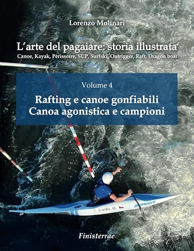 L'arte del pagaiare: storia illustrata: Volume 4 - Rafting e canoe gonfiabili. Canoa agonistica e campioni