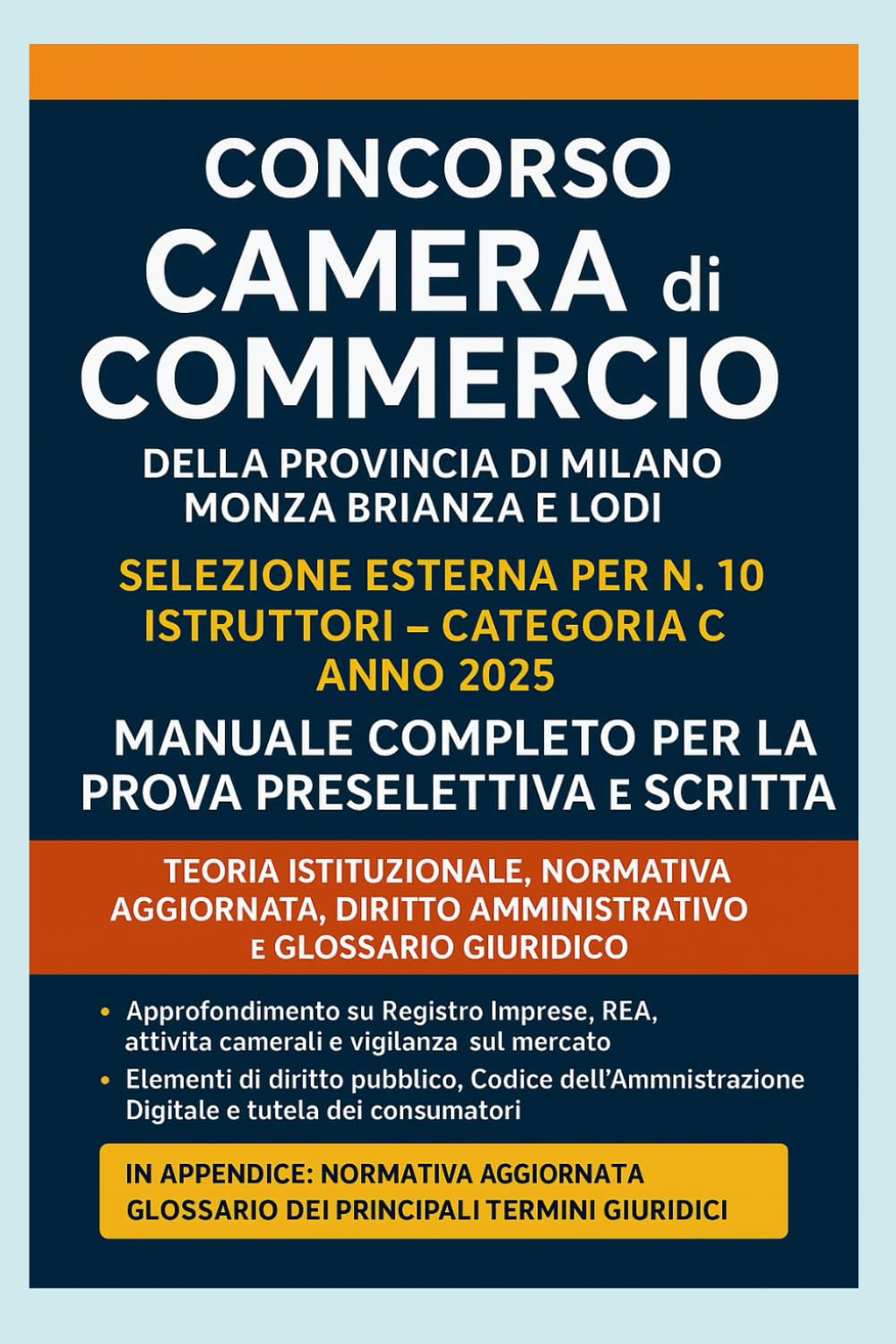 Concorso Camera di Commercio della provincia di Milano Monza Brianza e Lodi Selezione esterna per n. 10 Istruttori –Categoria C – Anno 2025: Manuale ... normativa aggiornata e glossario giuridico