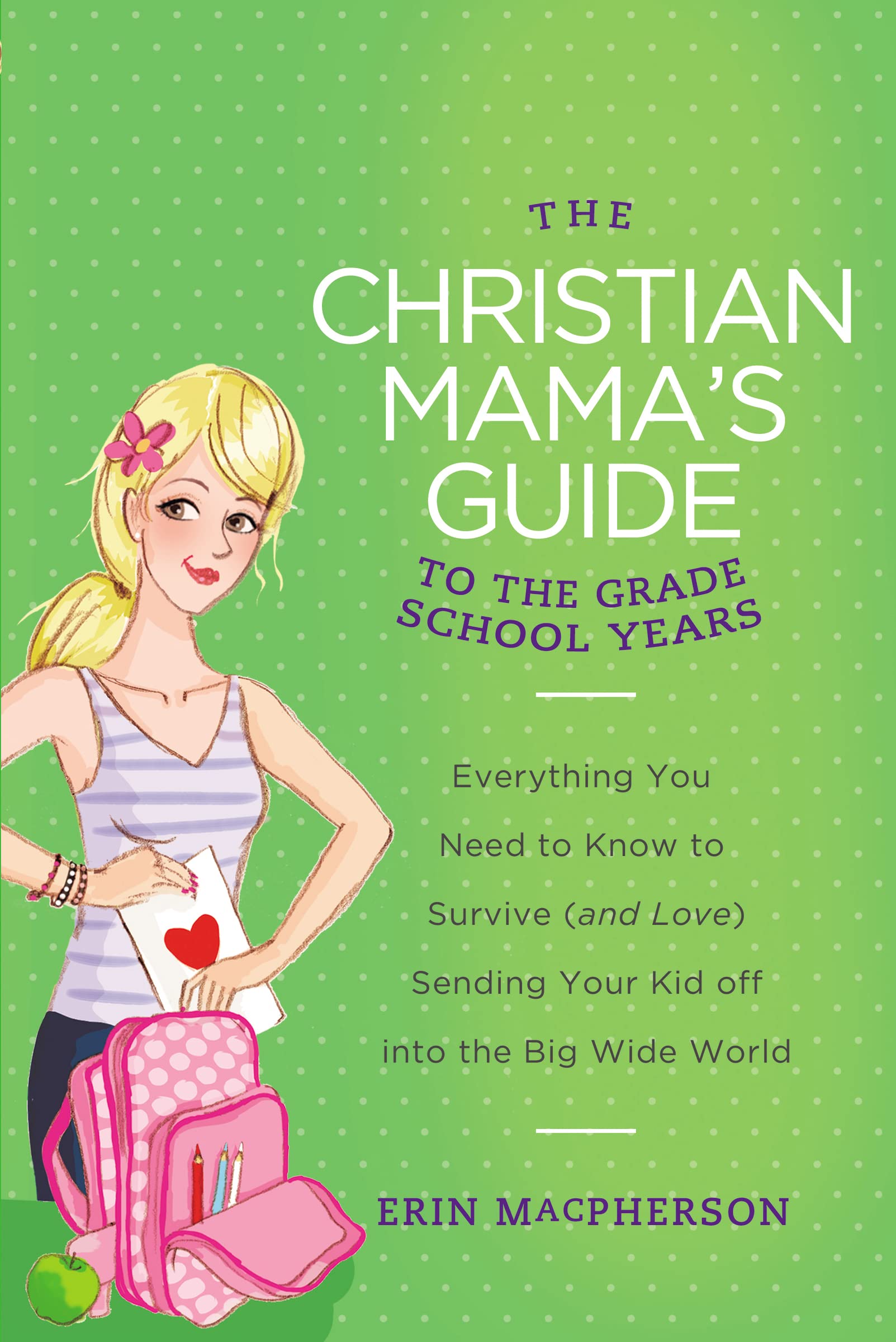 The Christian Mama's Guide to the Grade School Years: Everything You Need to Know to Survive (and Love) Sending Your Kid Off into the Big Wide World (Christian Mama's Guide Series)