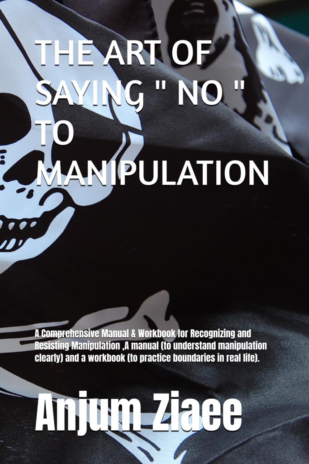 THE ART OF SAYING " NO " TO MANIPULATION: A Comprehensive Manual & Workbook for Recognizing and Resisting Manipulation ,A manual (to understand ... (to practice boundaries in real life).