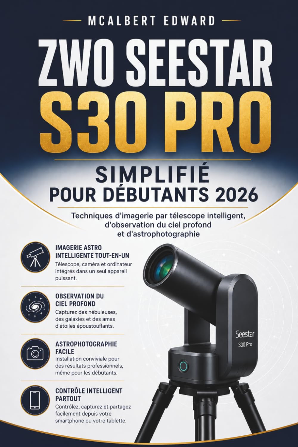 ZWO SEESTAR S30 PRO SIMPLIFIÉ POUR DÉBUTANTS 2026: Techniques d'imagerie par télescope intelligent, d'observation du ciel profond et d'astrophotographie