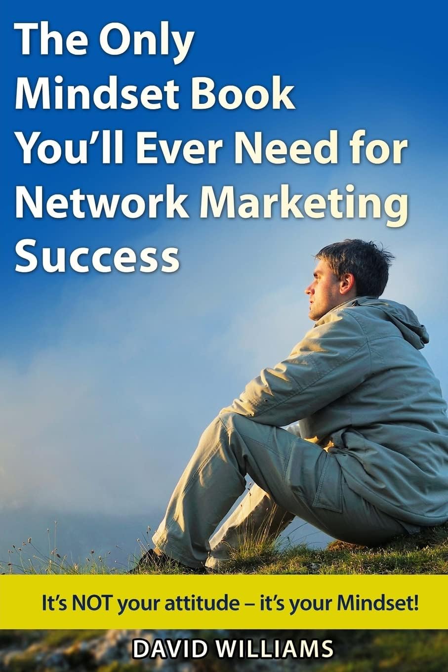 The Only Mindset Book You'll Ever Need for Network Marketing Success: Itโs NOT your Attitude โ Itโs your Mindset!