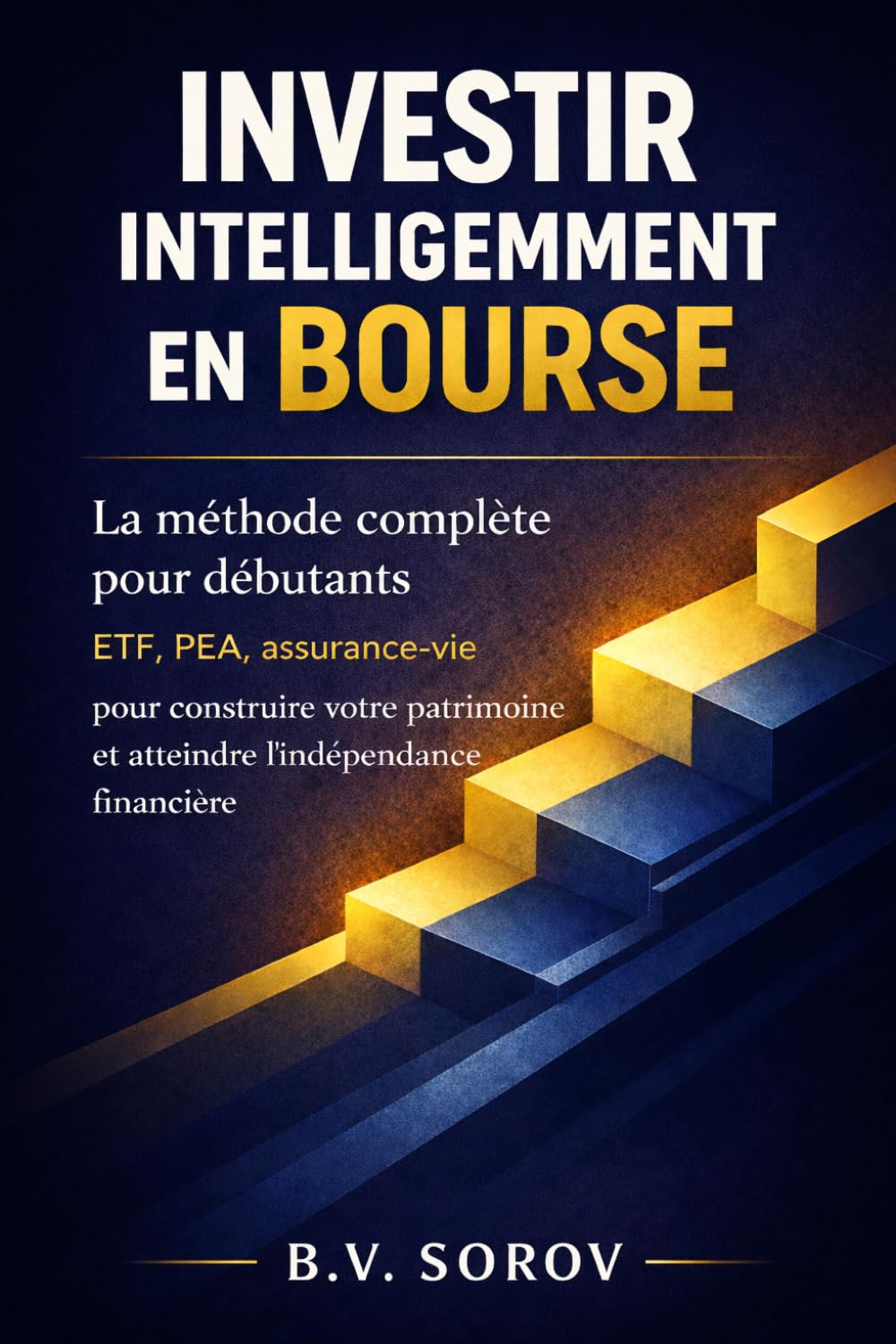 Investir intelligemment en Bourse: La méthode complète pour débutants — ETF, PEA, assurance-vie pour construire votre patrimoine et atteindre l'indépendance financière (Investir avec méthode)
