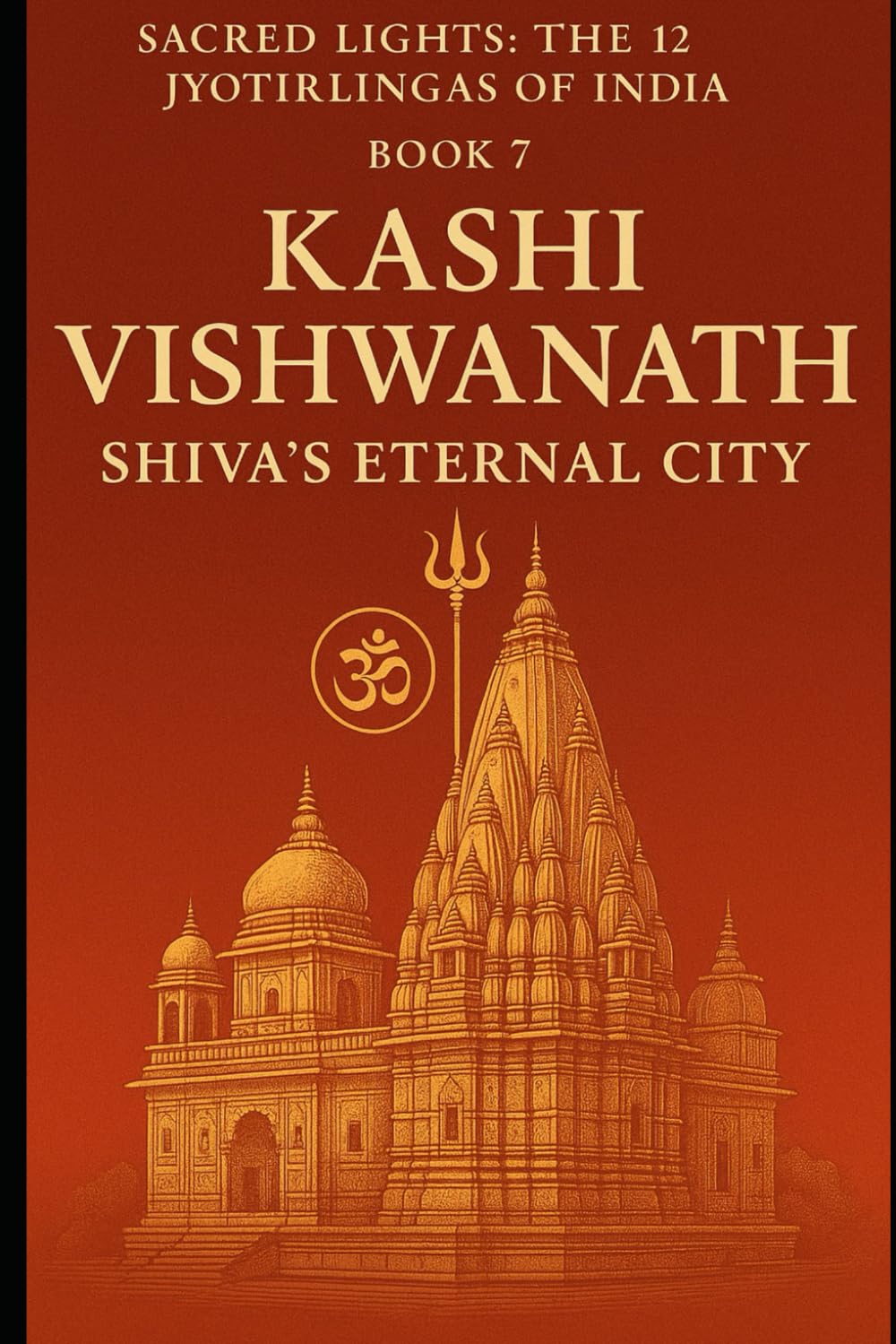 Kashi Vishwanath – Shiva’s Eternal City: Sacred Lights: The 12 Jyotirlingas of India (Book 7)