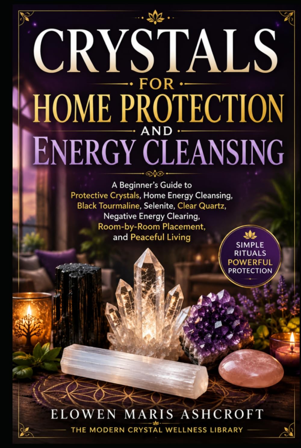 Crystals for Home Protection and Energy Cleansing: A Beginner's Guide to Protective Crystals, Energy Cleansing, Black Tourmaline, Selenite, Clear ... (The Modern Crystal Wellness Library)