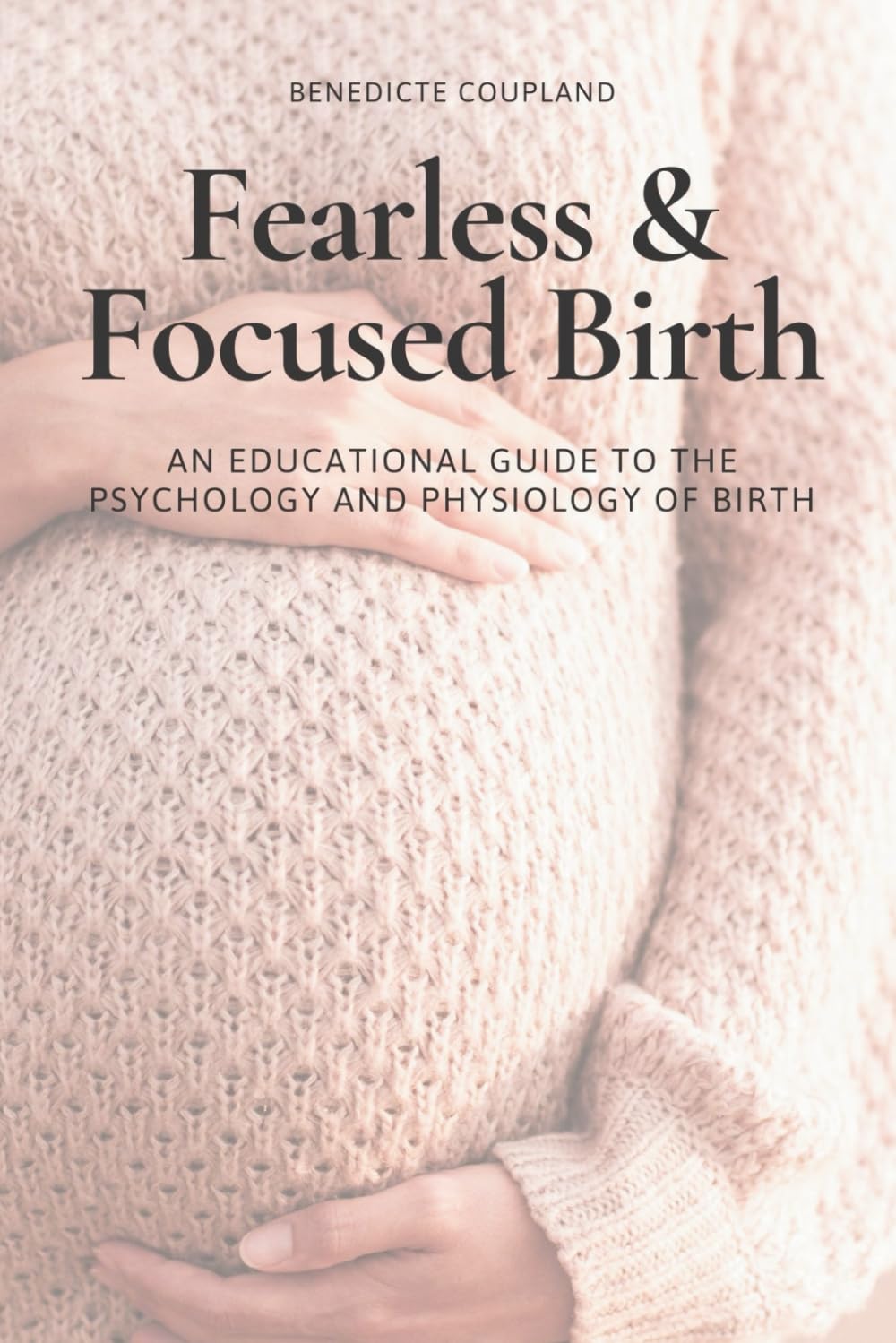 Fearless & Focused Birth: An Educational Guide to the Psychology and Physiology of Birth