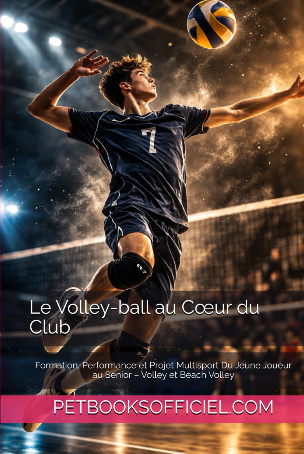 Le Volley-ball au Cœur du Club: Formation, Performance et Projet Multisport Du Jeune Joueur au Senior – Volley et Beach Volley (Du Débutant au Pro – multisports)