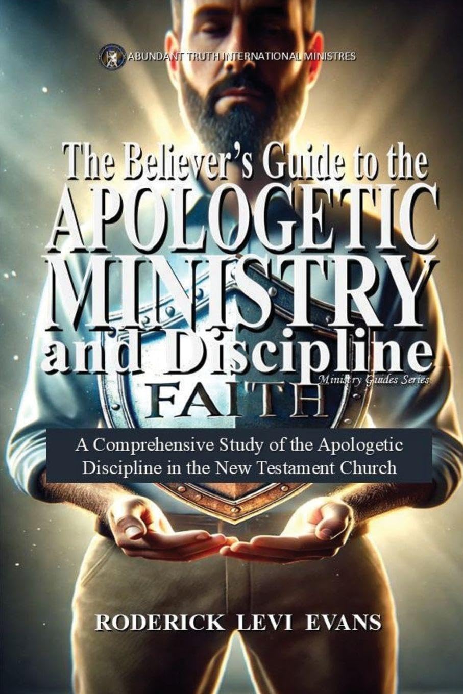 The Believer's Guide to the Apologetic Ministry and Discipline: A Comprehensive Study of the Apologetic Discipline in the Church: 5 (Ministry Guides)