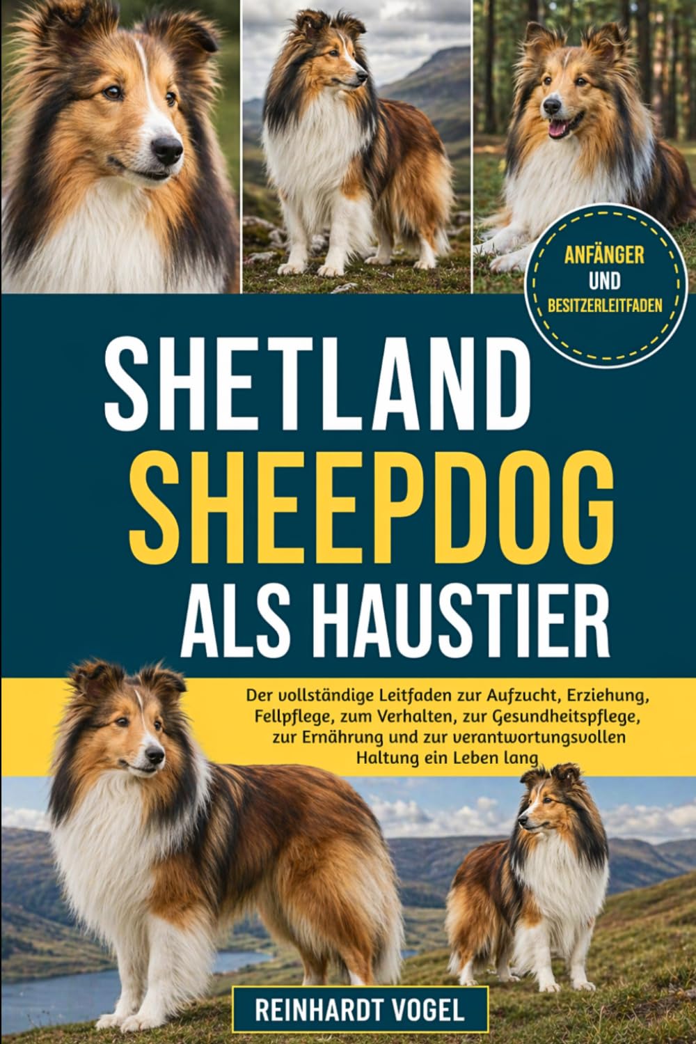SHETLAND SHEEPDOG ALS HAUSTIER: Der vollständige Leitfaden zur Aufzucht, Erziehung, Fellpflege, zum Verhalten, zur Gesundheitspflege, zur Ernährung und zur verantwortungsvollen Haltung ein Leben lang