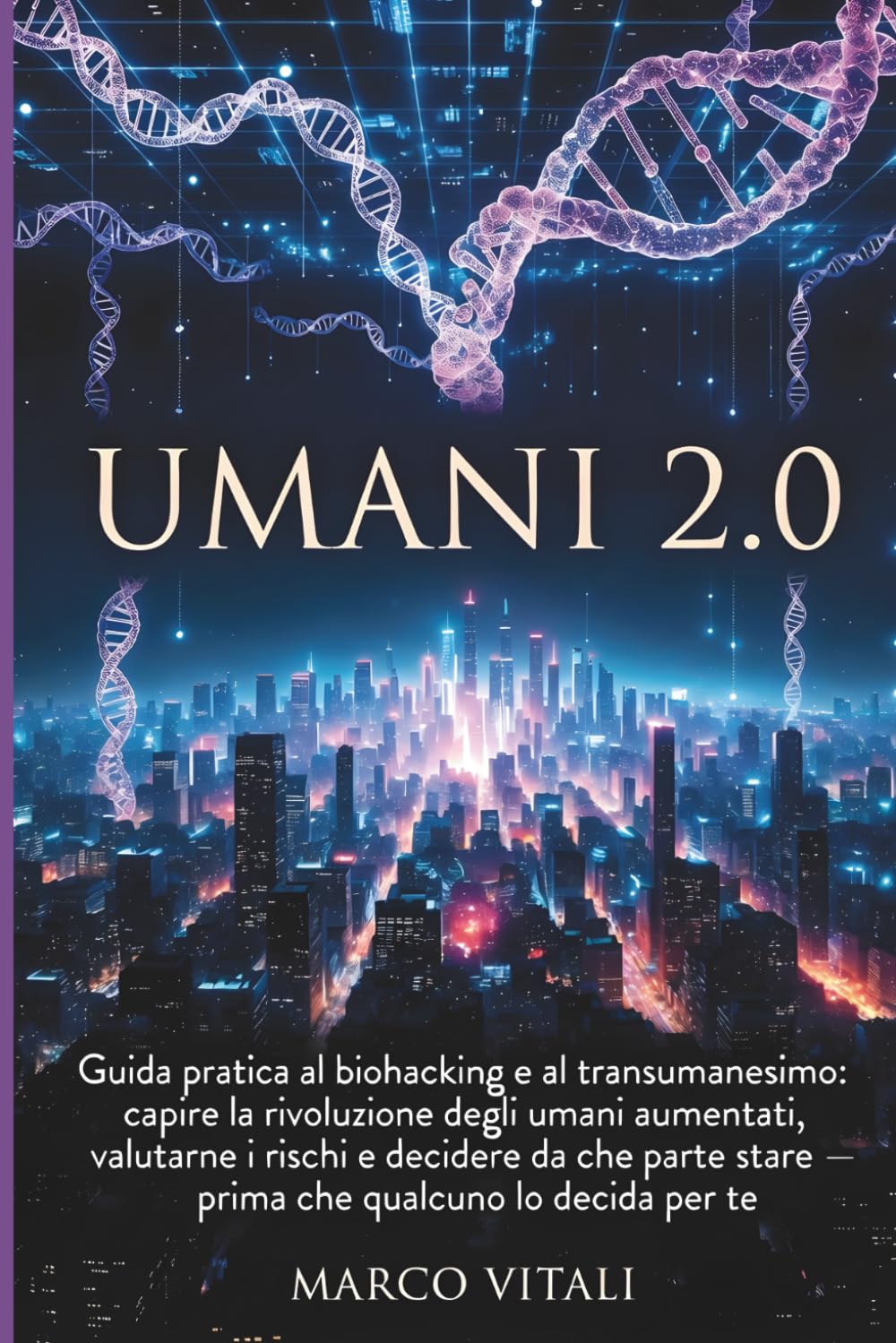 UMANI 2.0: Guida pratica al biohacking e al transumanesimo: capire la rivoluzione degli umani aumentati, valutarne i rischi e decidere da che parte stare — prima che qualcuno lo decida per te