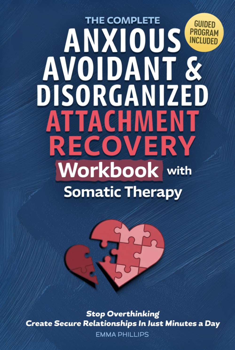 The Complete Anxious, Avoidant & Disorganized Attachment Recovery Workbook with Somatic Therapy: Create & Grow A Secure Style, Stop Overthinking & Build Loving Relationships in Just 10 Minutes a Day