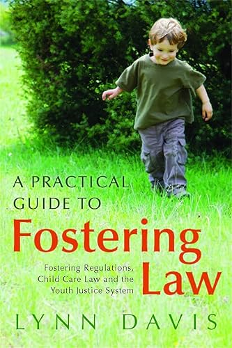 Practical Guide to Fostering Law: Fostering Regulations, Child Care Law: and the Youth Justice System