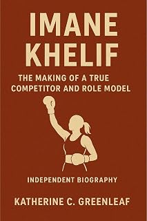 Imane Khelif: The Making of a True Competitor and Role Model (Independent Biography)
