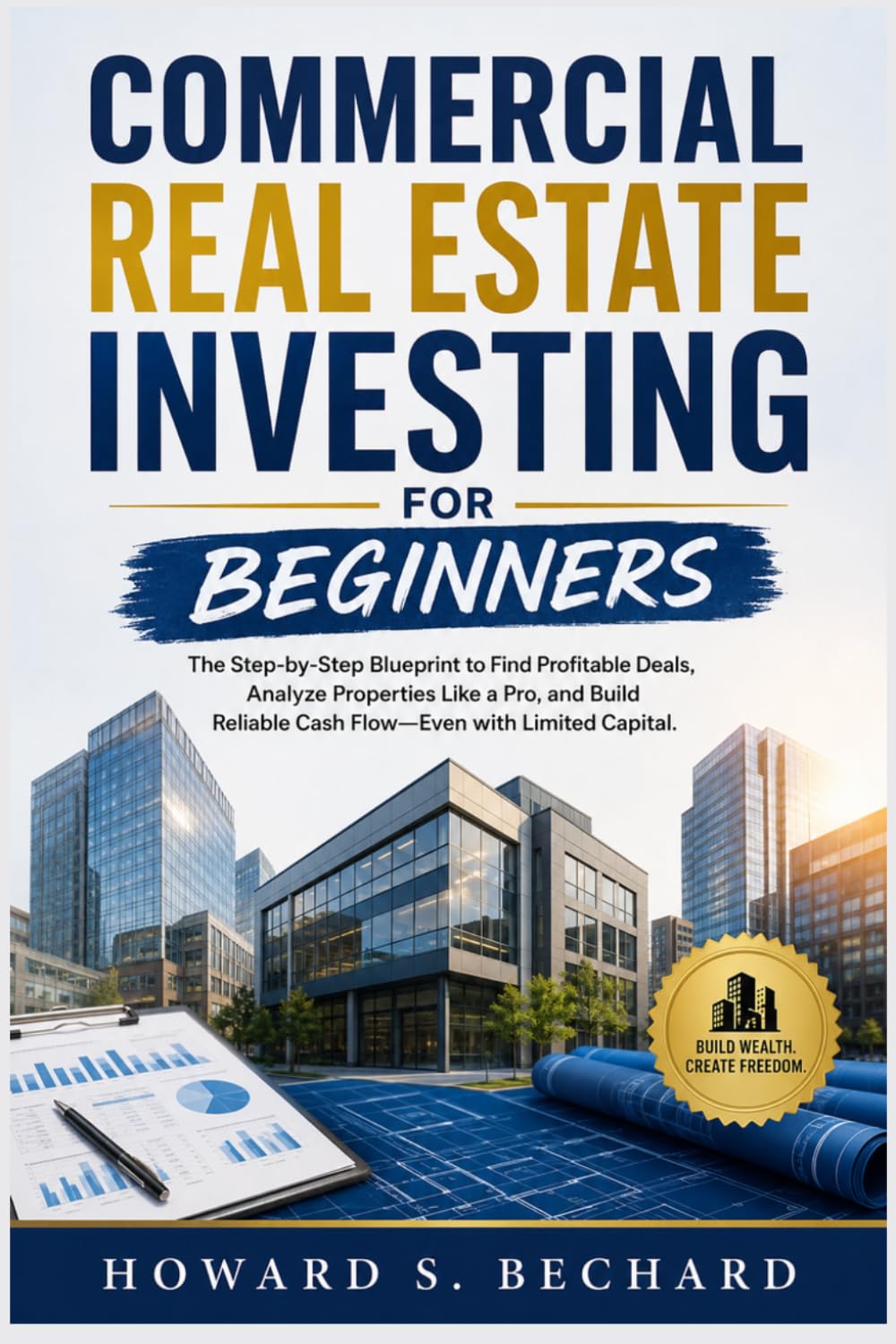 COMMERCIAL REAL ESTATE INVESTING FOR BEGINNERS: The Step-by-Step Blueprint to Find Profitable Deals, Analyze Properties Like a Pro, and Build Reliable Cash Flow-Even with Limited Capital