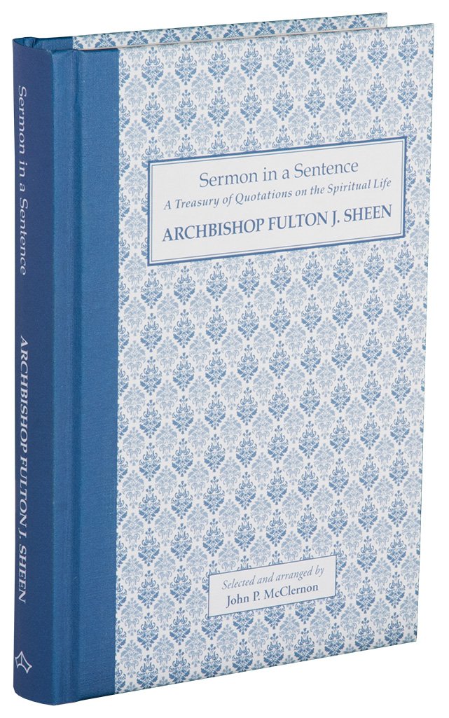 Sermon in a Sentence - A Treasury of Quotations on the Spiritual Life from Archbishop Fulton J. Sheen