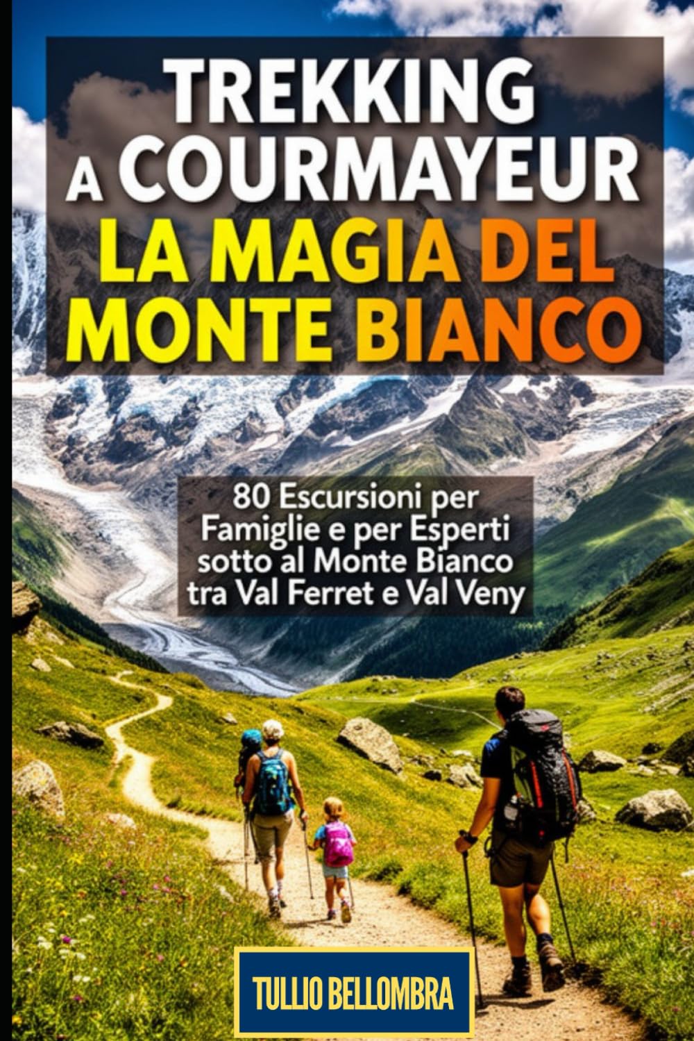 Trekking a Courmayeur: La Magia del Monte Bianco: 80 Escursioni per Famiglie e per Esperti sotto al Monte Bianco tra Val Ferret e Val Veny: Guida Completa ai Percorsi più Panoramici e Suggestivi