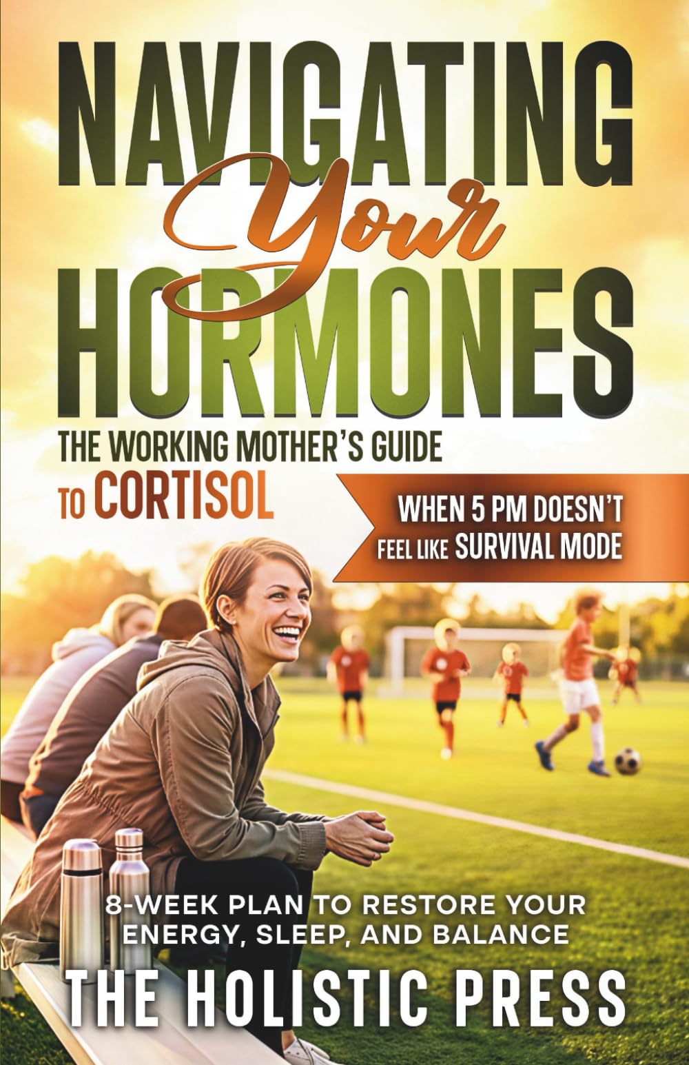 Navigating Your Hormones : The Working Mother’s Guide to Cortisol: 8-Week Plan to Restore Your Energy, Sleep, and Balance