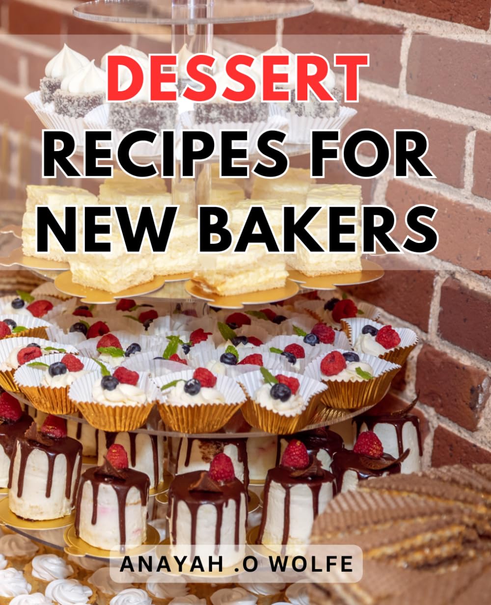 Dessert Recipes For New Bakers: Deliciously Easy Sweet Treats: Irresistible Dessert Recipes to Master for Beginner Bakers