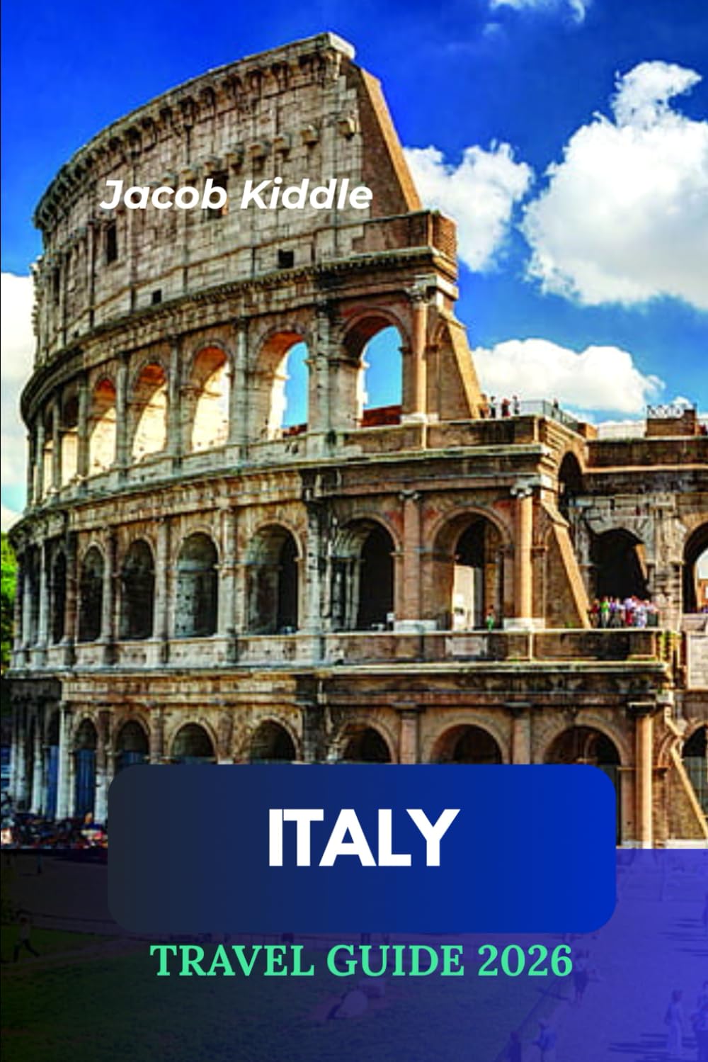 Italy Travel Guide 2026: From the Colosseum in Rome to Lake Como; Discover the Vatican Museums, Leaning Tower of Pisa, Milan Cathedral & It’s Most Iconic Destinations