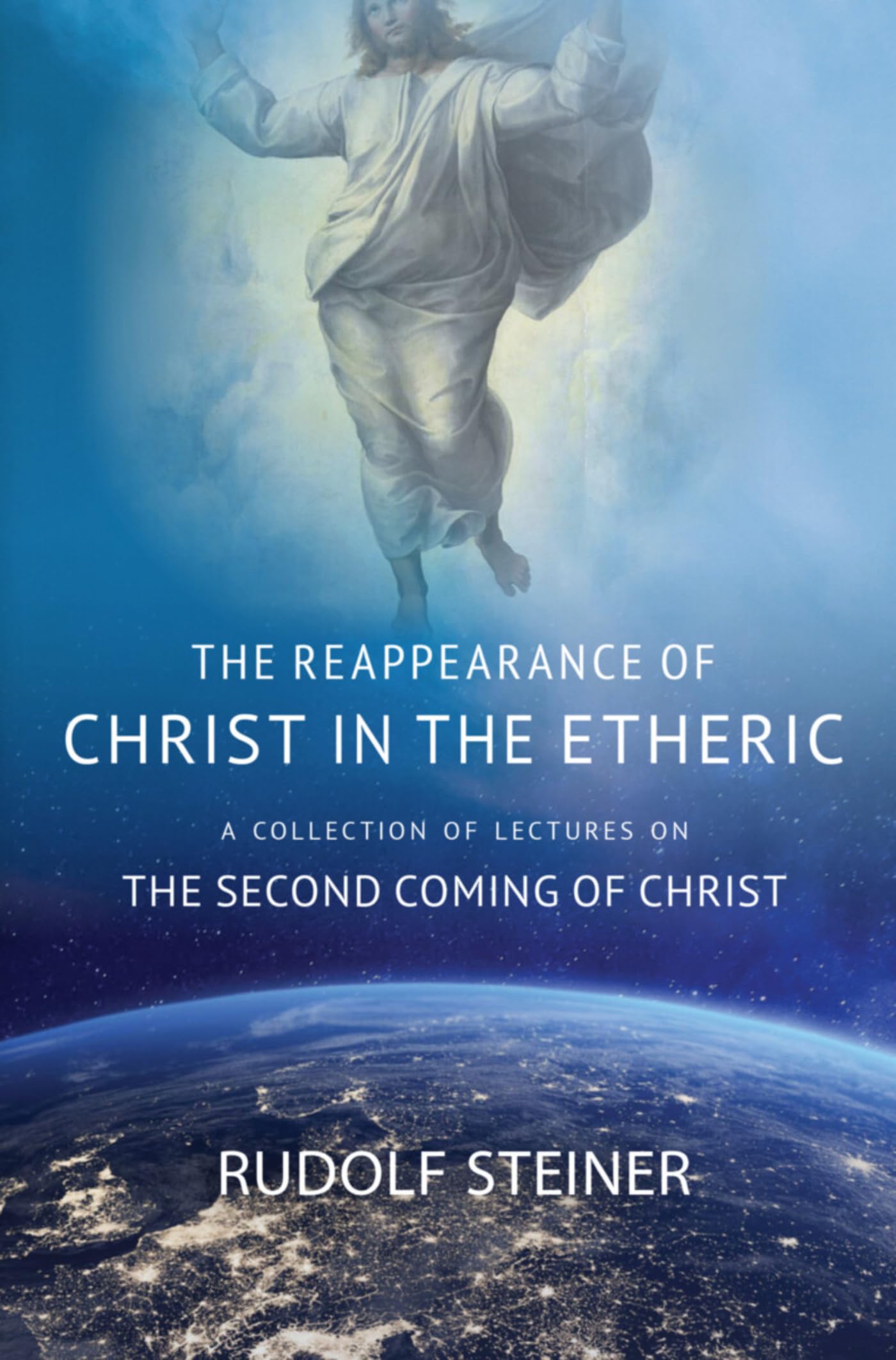THE REAPPEARANCE OF CHRIST IN THE ETHERIC: A COLLECTION OF LECTURES ON THE SECOND COMING OF CHRIST