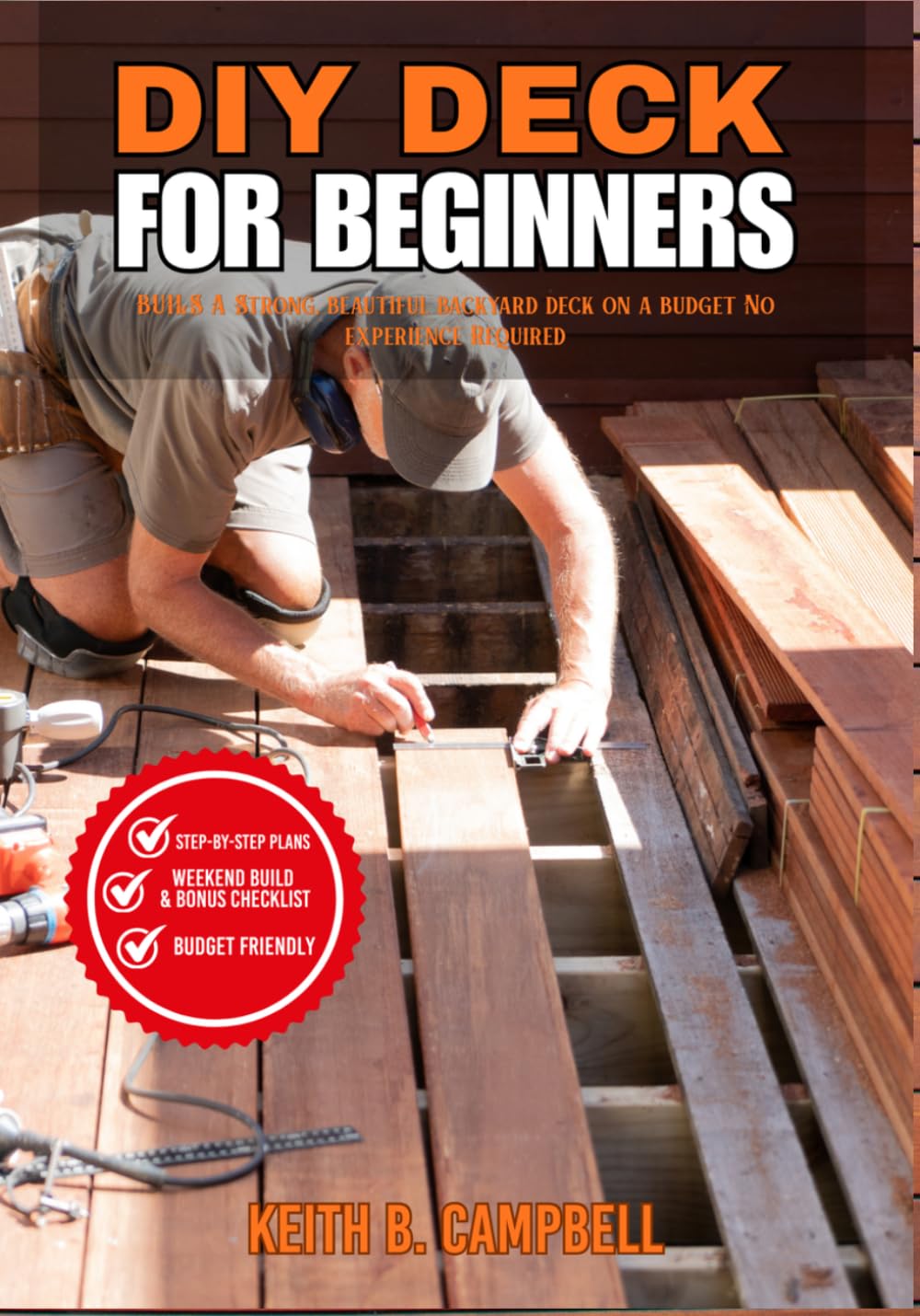 DIY DECK FOR BEGINNERS: Build A Strong, Beautiful, Backyard Deck On A Budget No Experience Needed (The Budget-friendly DIY projects)