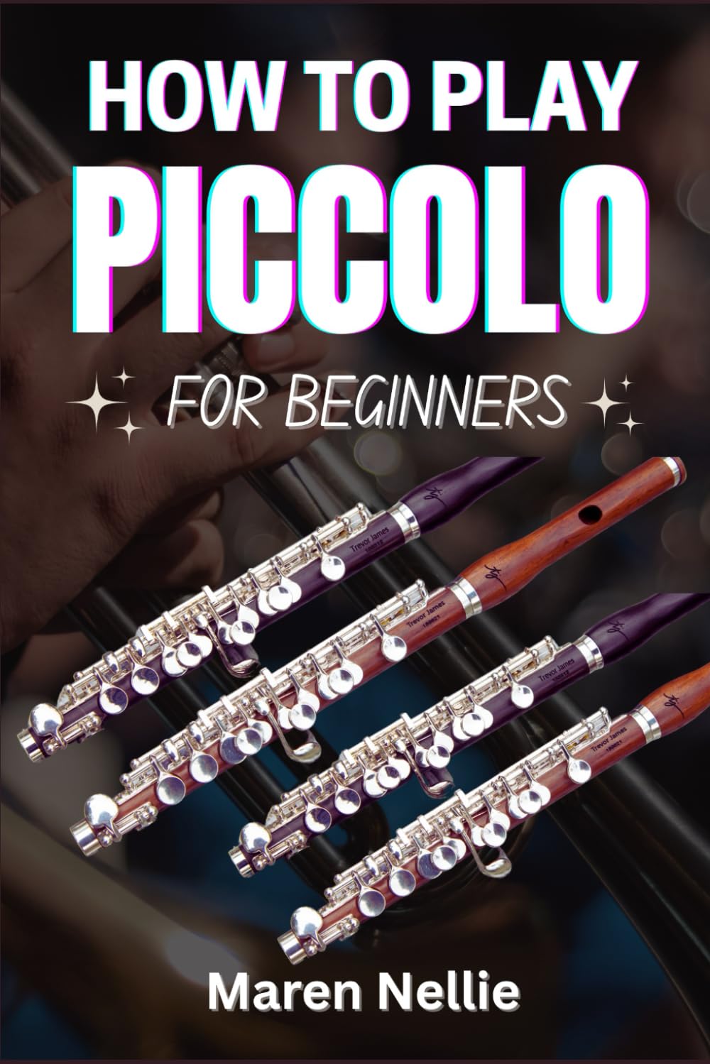 HOW TO PLAY PICCOLO FOR BEGINNERS: Unlock Your Musical Potential: A Comprehensive Approach To Learning The Piccolo With Easy-To-Follow Instructions And Practice Tips From Scratch