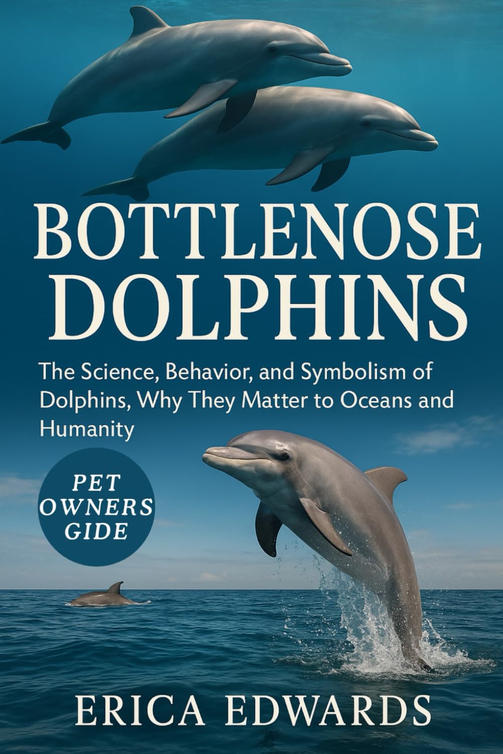 BOTTLENOSE DOLPHINS: The Science, Behavior, and Symbolism of Dolphins, Why They Matter to Oceans and Humanity.