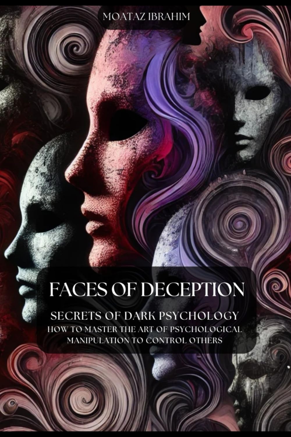 Faces of Deception: Secrets of Dark Psychology : How to Master the Art of Psychological Manipulation to Control Others