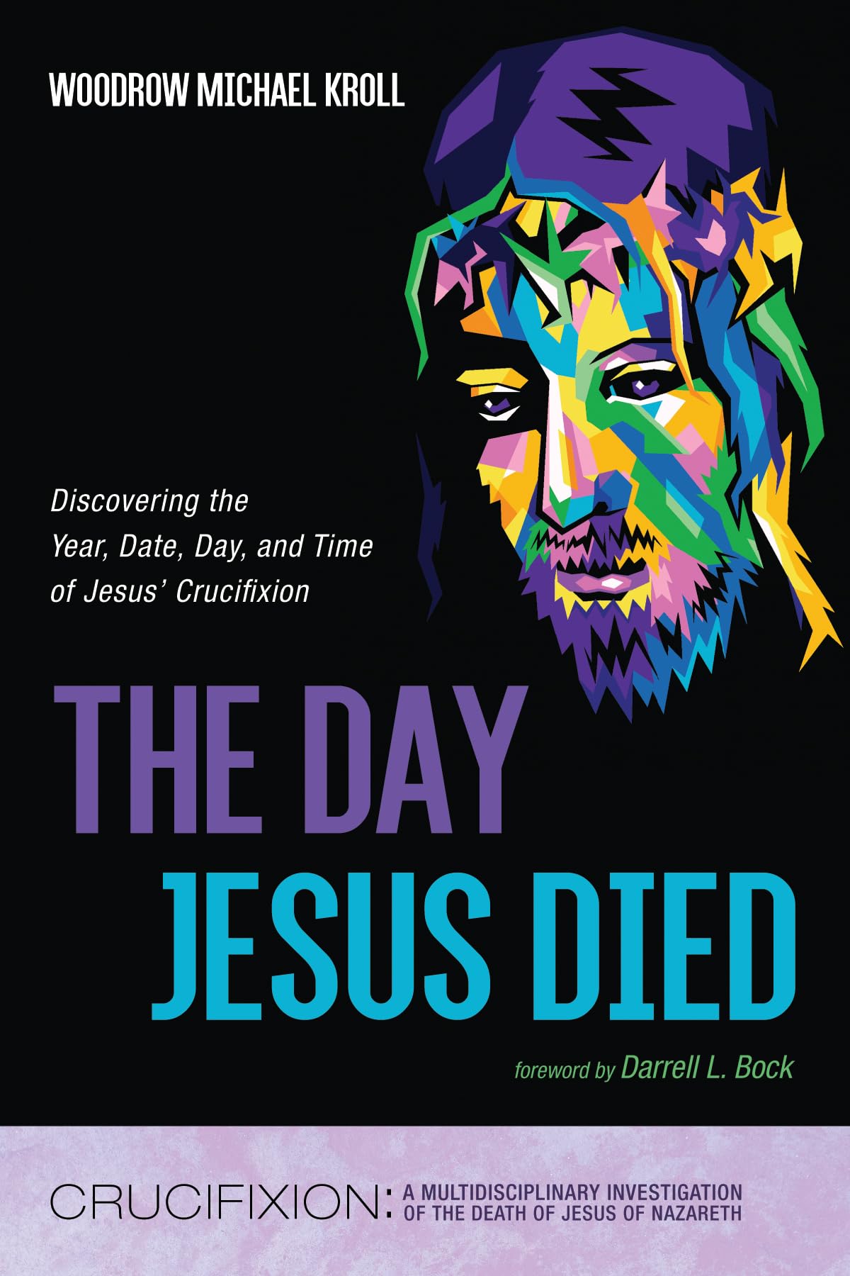 The Day Jesus Died: Discovering the Year, Date, Day, and Time of Jesus' Crucifixion (Crucifixion: A Multidisciplinary Investigation of the Death of Jesus of Nazareth)
