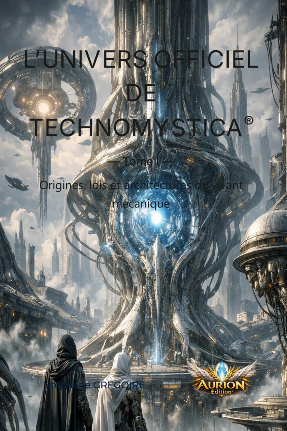 L’UNIVERS OFFICIEL DE TECHNOMYSTICA®: Origines, lois et architectures du vivant mécanique