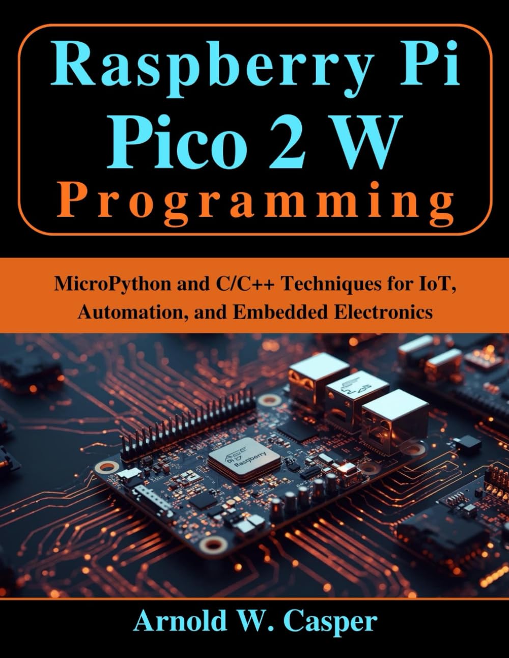 Raspberry Pi Pico 2 W Programming: MicroPython and C/C++ Techniques for IoT, Automation, and Embedded Electronics (Beginner Today, Professional Tomorrow in Tech)