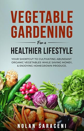 Vegetable Gardening for a Healthier Lifestyle: Your Shortcut to Cultivating Abundant Organic Vegetables While Saving Money and Enjoying Homegrown Produce