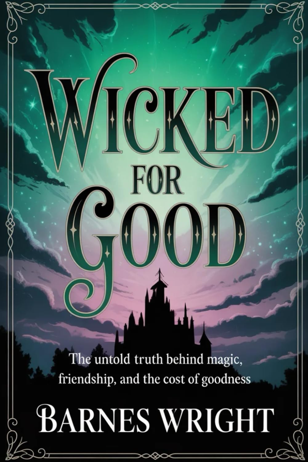 WICKED FOR GOOD: THE UNTOLD TRUTH BEHIND MAGIC, FRIENDSHIP, AND THE COST OF GOODNESS