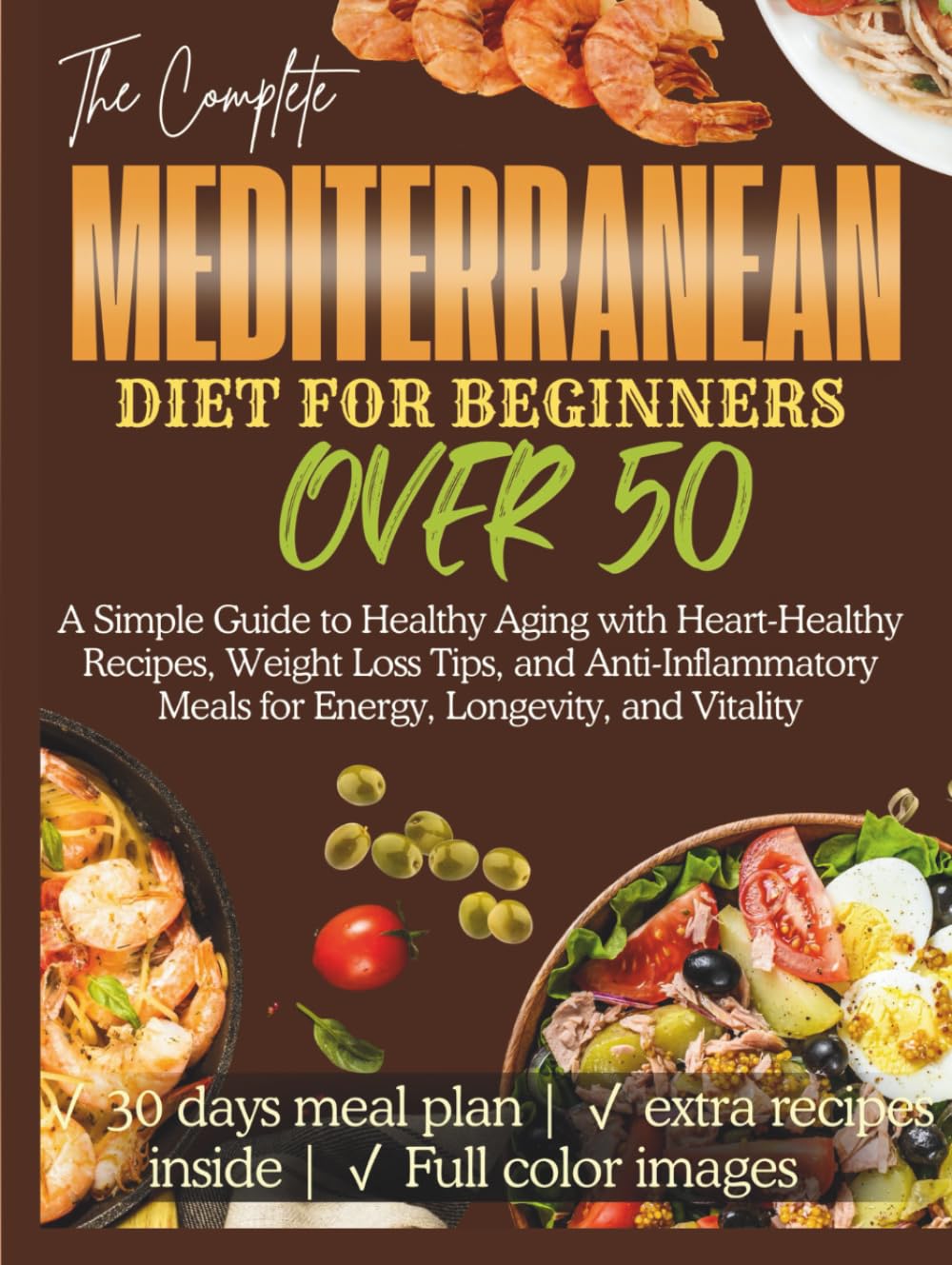 Mediterranean Diet for Beginners Over 50: A Simple Guide to Healthy Aging with Heart-Healthy Recipes, Weight Loss Tips, and Anti-Inflammatory Meals for Energy, Longevity, and Vitality
