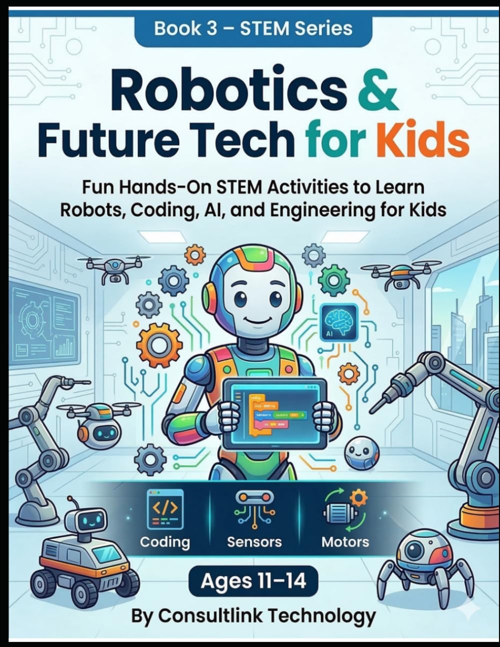 Robotics and Future Tech for Kids: Fun Hands-On STEM Activities to Learn Robots, Coding, AI, and Engineering for Kids (STEM Series 1: Engineering & Technology)
