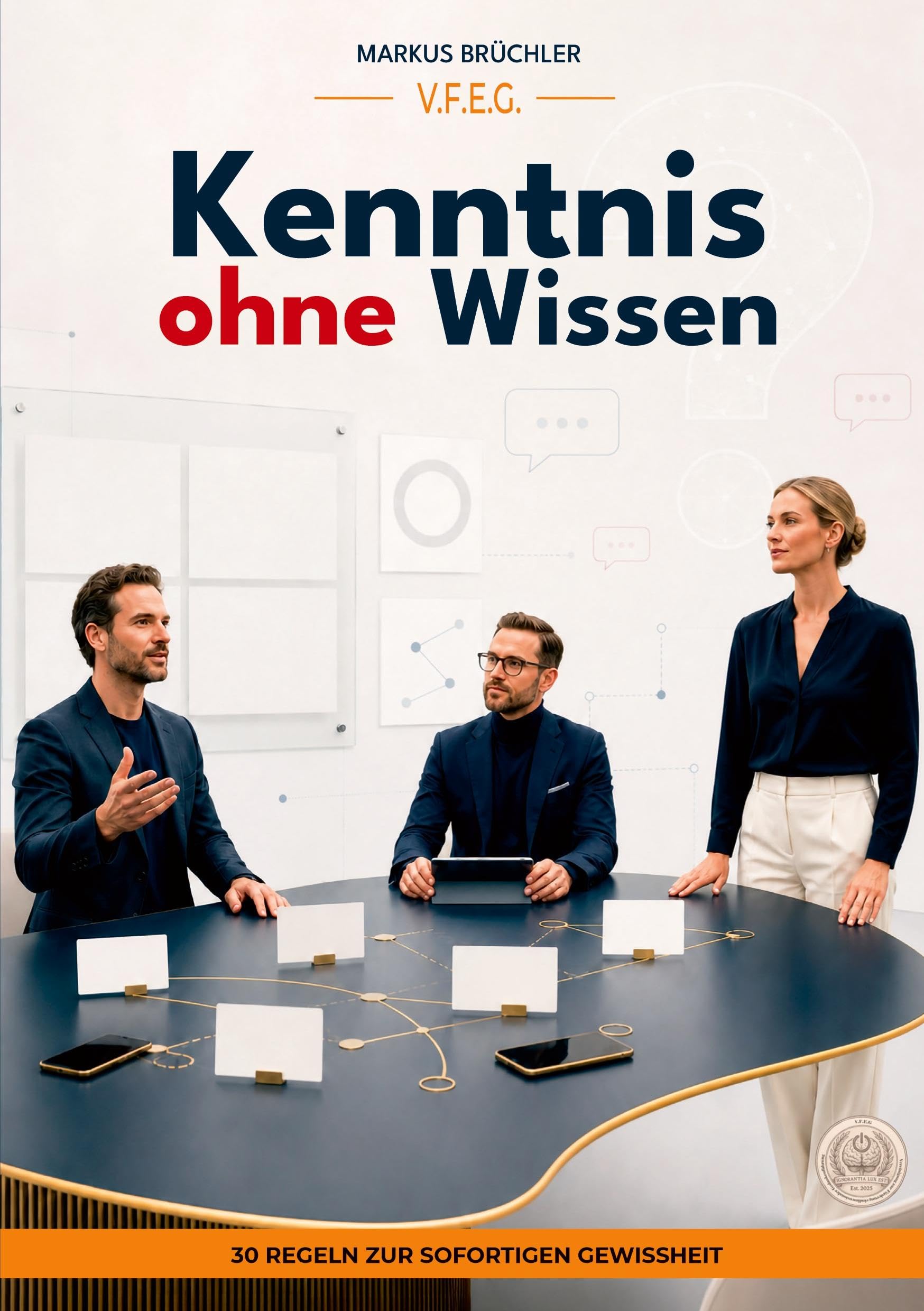 Kenntnis ohne Wissen - 30 Regeln zur sofortigen Gewissheit (Ein V.F.E.G. - Buch): Aus der Serie "Die bewusste Verblödung"