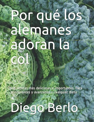 Por qué los alemanes adoran la col Las recetas más deliciosas e importantes. Para principiantes y avanzados y cualquier dieta (Spanish Edition)