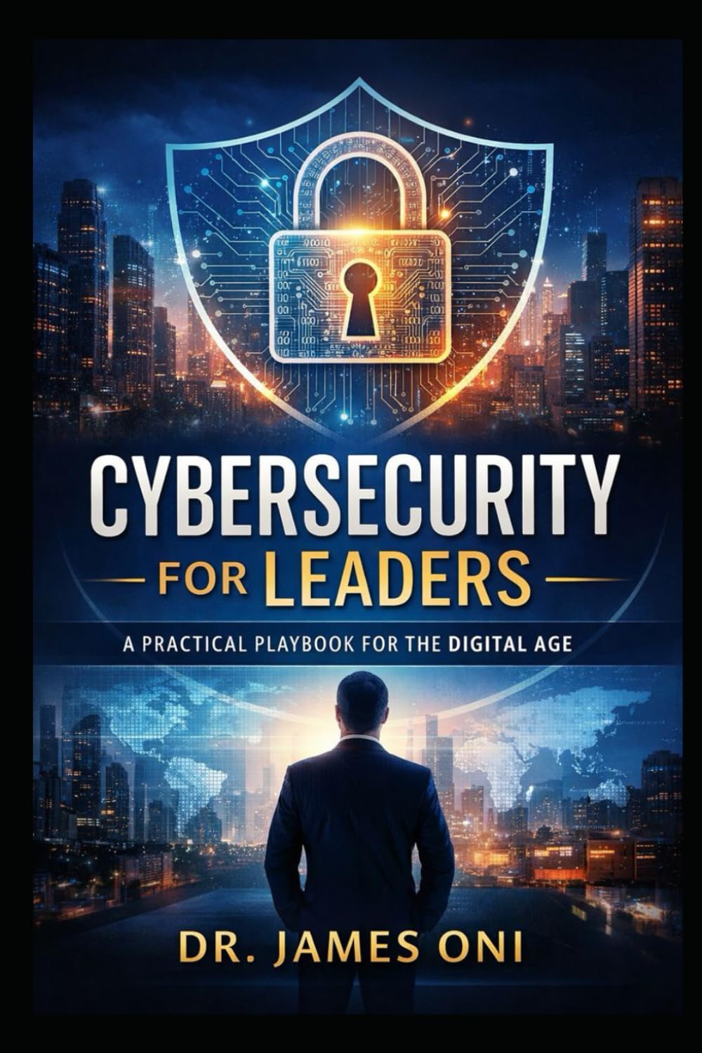 Cybersecurity for Leaders- A Practical Playbook for the Digital Age: How Executives Govern, Fund, and Lead Cyber Risk with Confidence