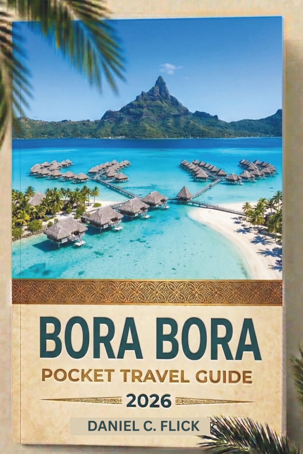Bora Bora Pocket Travel Guide 2026: Discover Polynesian Traditions, Hidden Gems, and Island-Hopping Adventures to Taha’a and Raiatea
