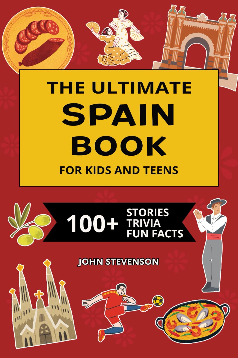 The Ultimate Spain Book For Kids And Teens: 100+ Fun And Educational Stories, Trivia Quizzes, And Fun Facts About Spain (Travel Books For Kids And