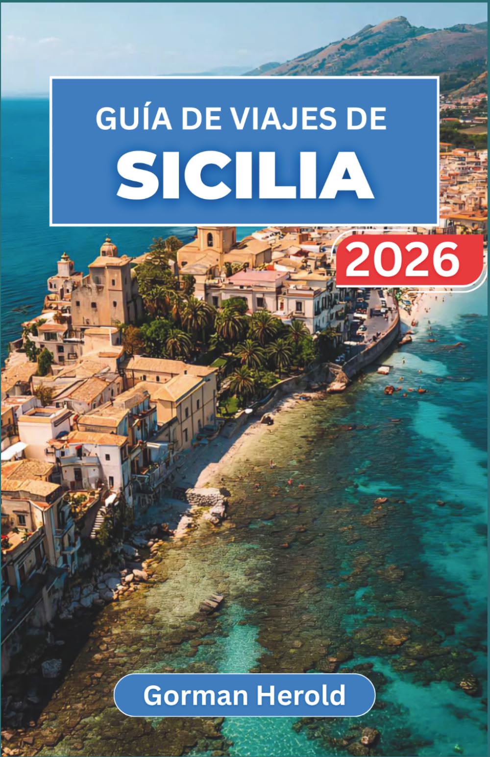 GUÍA DE VIAJES DE SICILIA 2026: Explore la rica historia de la isla, sus vibrantes pueblos, sus antiguos monumentos, sus aguas cristalinas y sus inolvidables delicias culinarias.