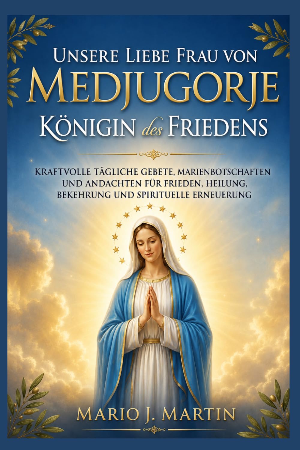 UNSERE LIEBEN FRAU VON MEDJUGORJE: KÖNIGIN DES FRIEDENS: Kraftvolle tägliche Gebete, Marienbotschaften und Andachten für Frieden, Heilung, Bekehrung und spirituelle Erneuerung.