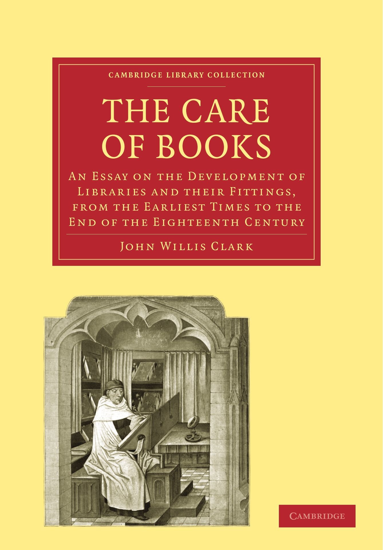 The Care of Books: An Essay on the Development of Libraries and their Fittings, from the Earliest Times to the End of the Eighteenth Century ... of Printing, Publishing and Libraries)