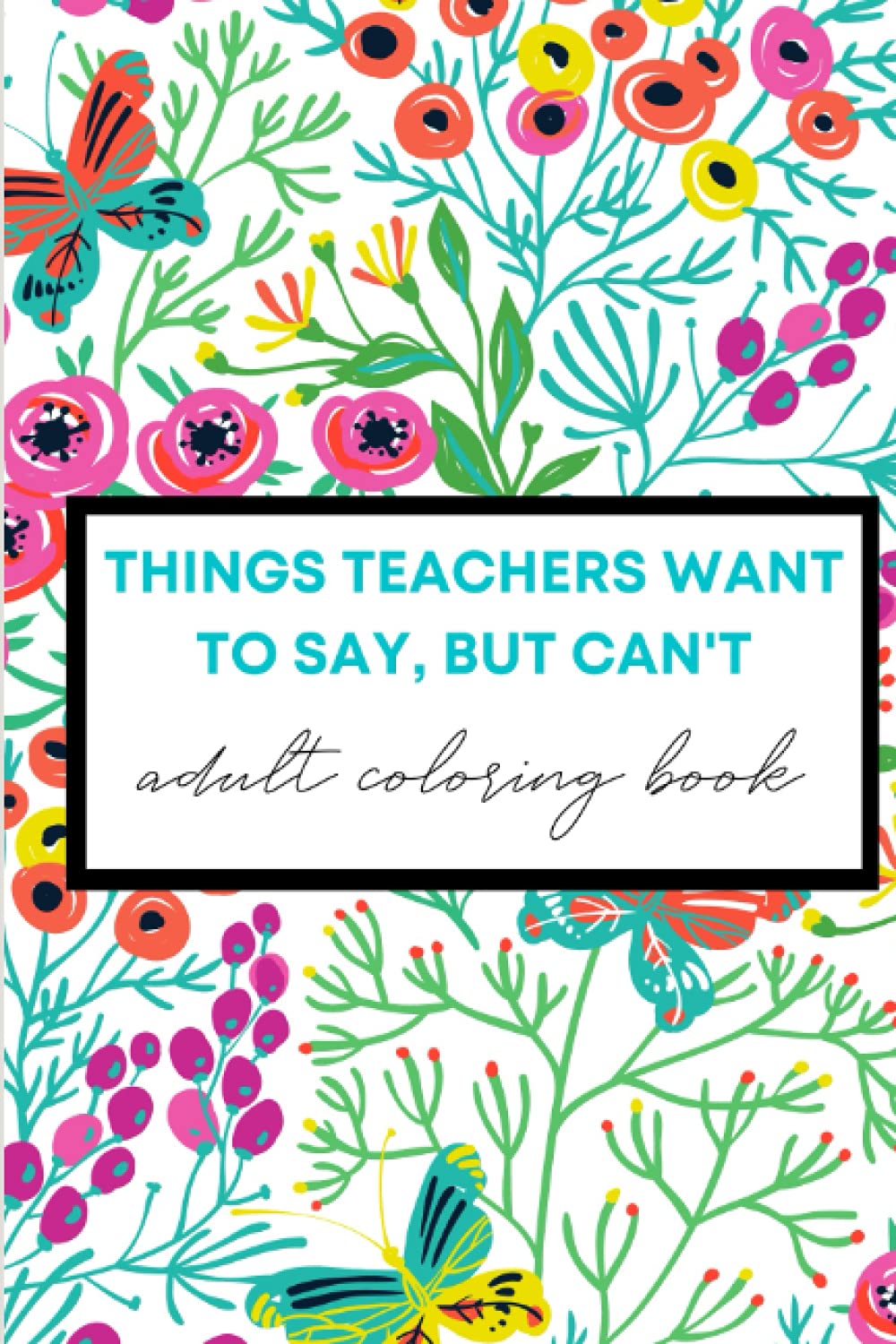 Things Teachers Want to Say, but Can't: Adult Coloring Book
