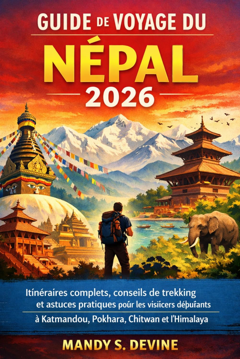 GUIDE DE VOYAGE DU NÉPAL 2026: Itinéraires complets, conseils de trekking et astuces pratiques pour les visiteurs débutants à Katmandou, Pokhara, Chitwan et l'Himalaya