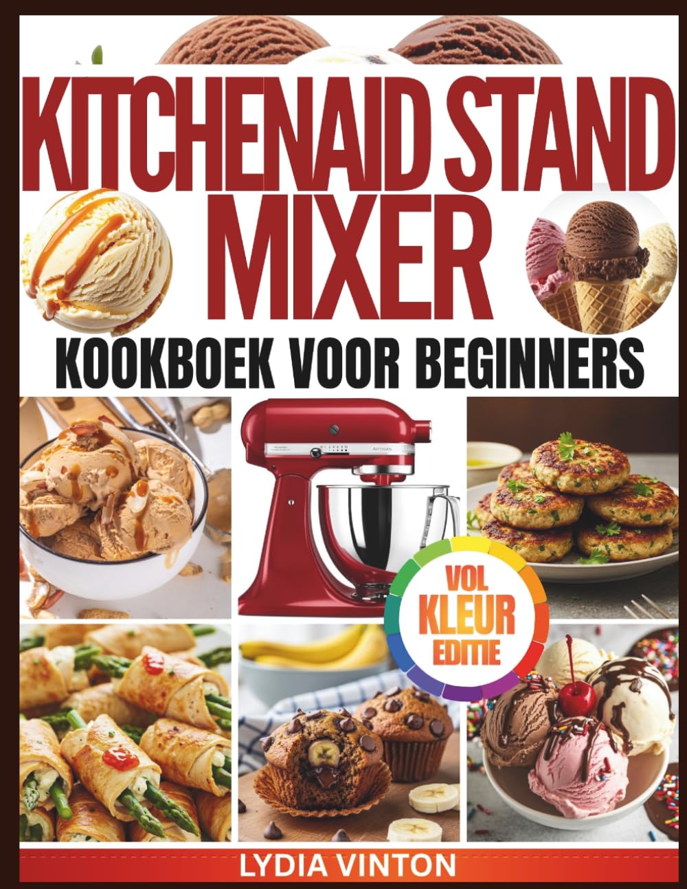 KITCHENAID STANDMIXER KOOKBOEK VOOR BEGINNERS: Mixen, Kloppen En Creëren Eenvoudige En Voedzame Recepten Voor Vers Brood, Koekjes, Luchtige Cakes, ... Sauzen, Glazuur En Meer | Volledig In Kleur