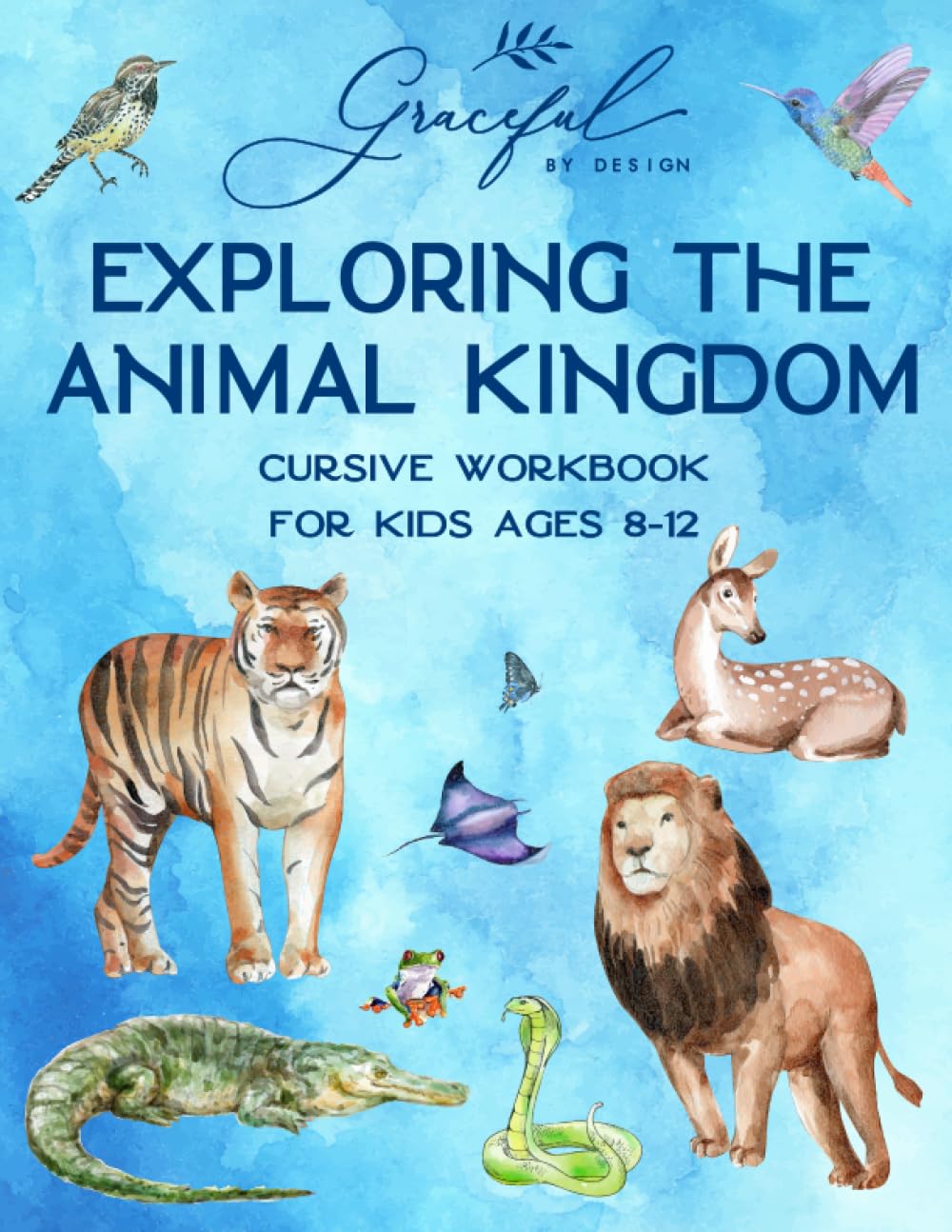 Exploring the Animal Kingdom Cursive Workbook for Kids Ages 8-12: A Beginner's Handwriting Practice Book Featuring Fascinating Animal Facts and Activities (Graceful By Design's Cursive Workbooks)