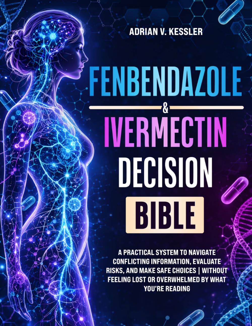 Fenbendazole & Ivermectin Decision Bible: A Practical System to Navigate Conflicting Information, Evaluate Risks, and Make Safe Choices | Without Feeling Lost or Overwhelmed by What You’re Reading
