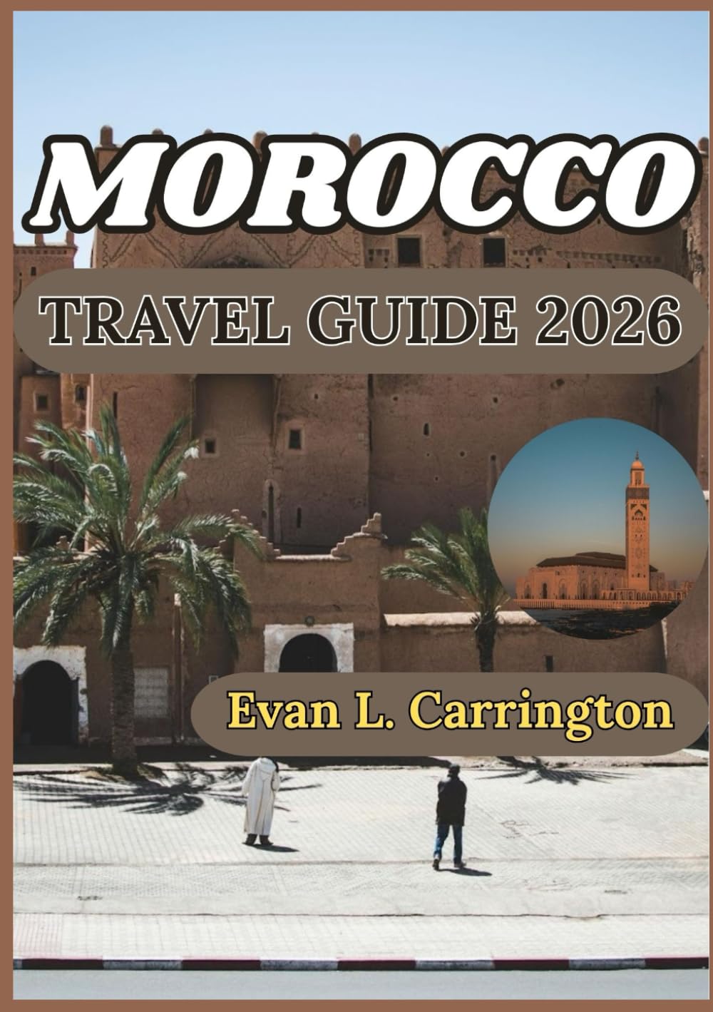 MOROCCO TRAVEL GUIDE 2026: Understanding Morocco’s Ancient Cities, Desert Landscapes, and Coastal Wonders (Evan L. Carrington World Travel Collection)