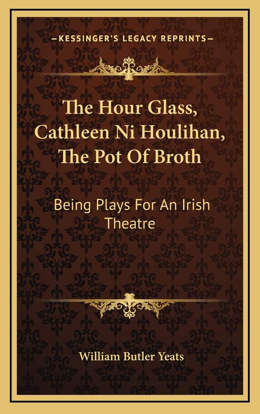 The Hour Glass, Cathleen Ni Houlihan, The Pot Of Broth: Being Plays For An Irish Theatre